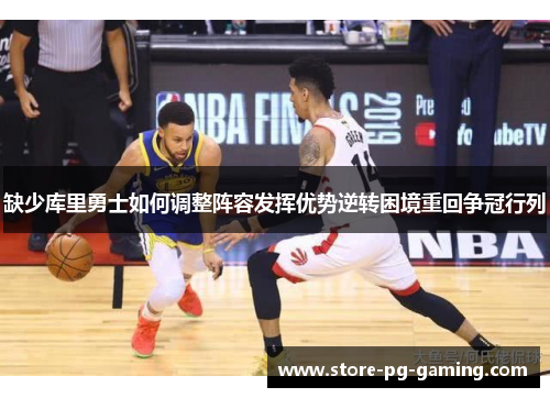 缺少库里勇士如何调整阵容发挥优势逆转困境重回争冠行列