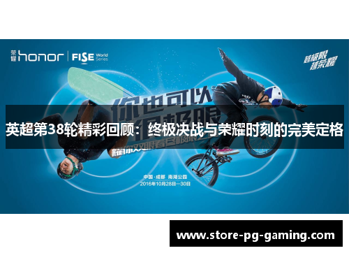 英超第38轮精彩回顾：终极决战与荣耀时刻的完美定格